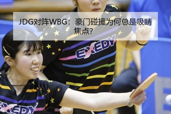 JDG对阵WBG：豪门碰撞为何总是吸睛焦点？